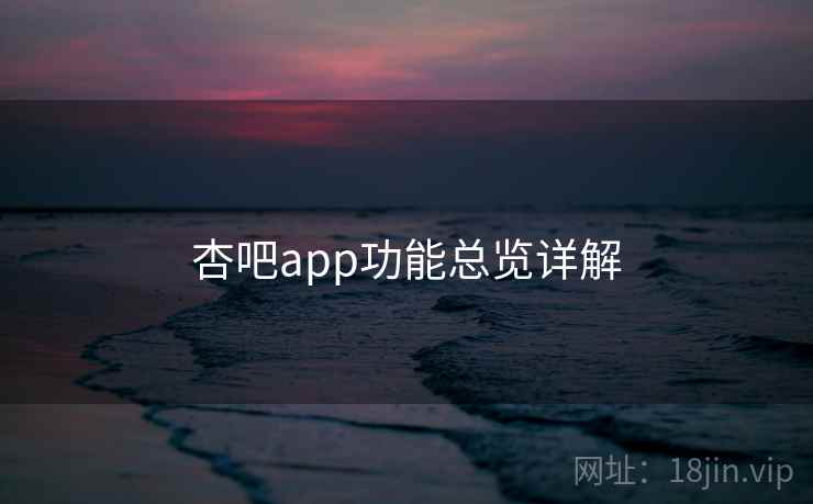 杏吧app功能总览详解