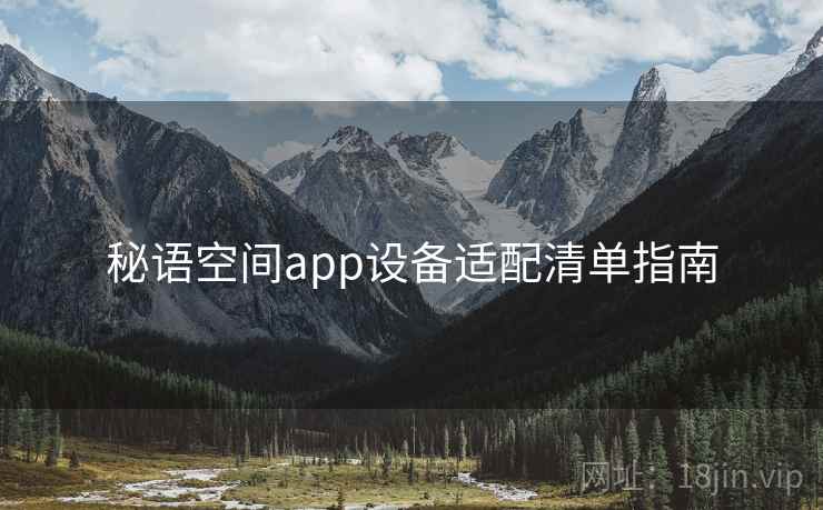 秘语空间app设备适配清单指南 秘语空间app设备适配清单指南