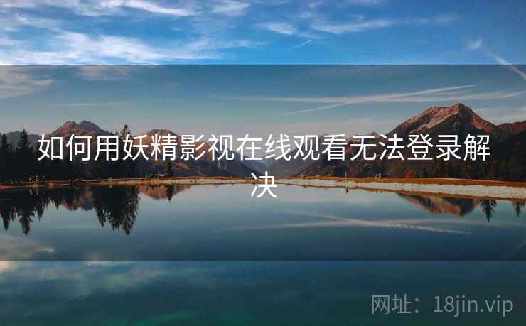 如何用妖精影视在线观看无法登录解决