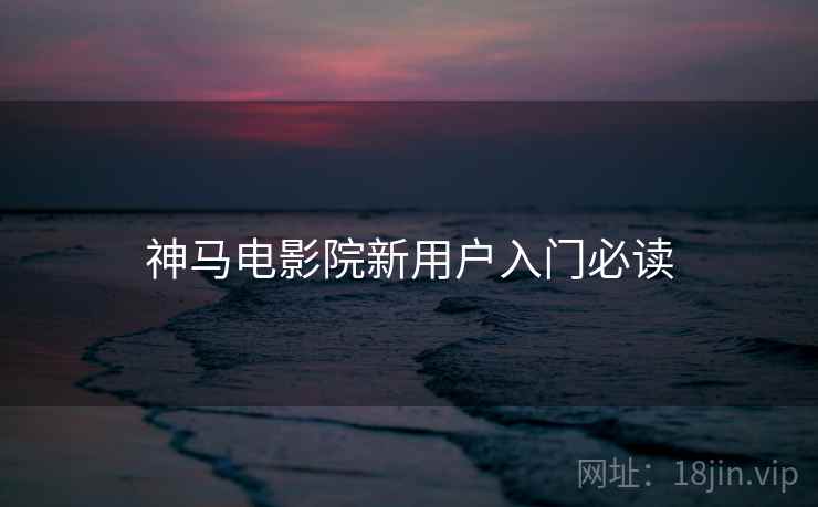 神马电影院新用户入门必读