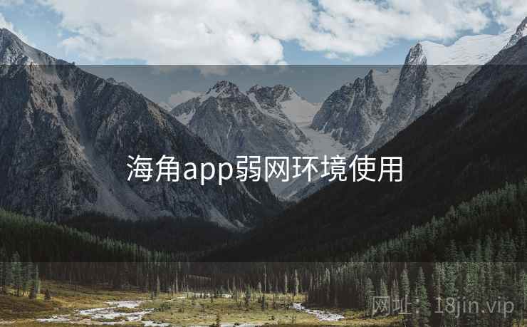 海角app弱网环境使用 海角app弱网环境使用