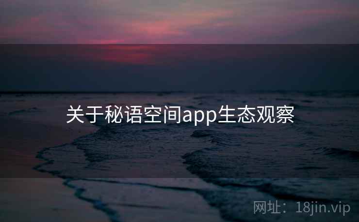 关于秘语空间app生态观察