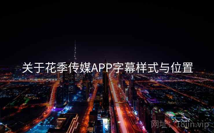 关于花季传媒APP字幕样式与位置 关于花季传媒APP字幕样式与位置