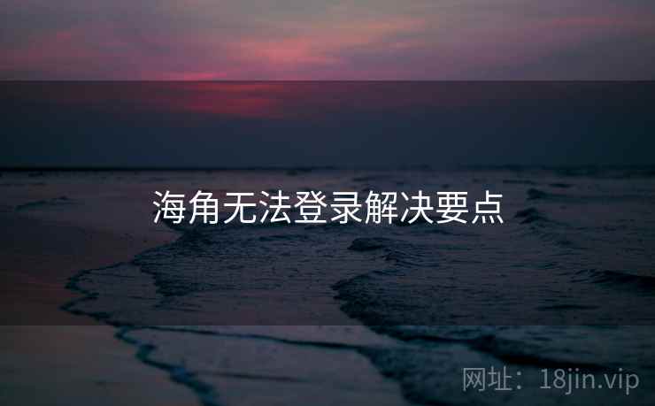 海角无法登录解决要点