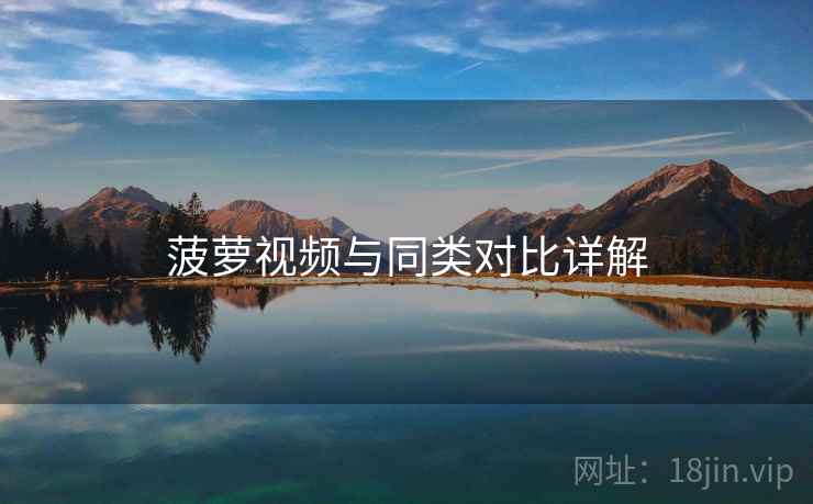 菠萝视频与同类对比详解