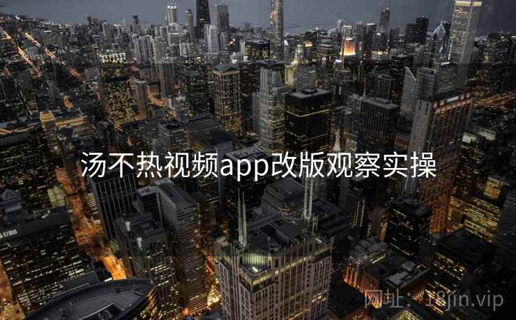 汤不热视频app改版观察实操 汤不热视频app改版观察实操