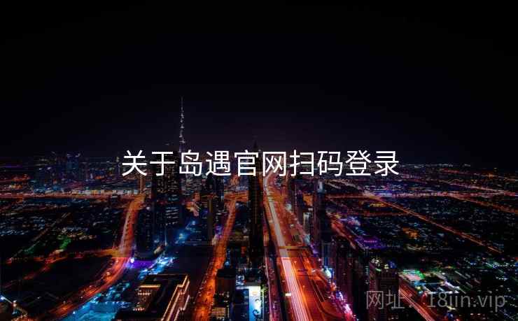 关于岛遇官网扫码登录 关于岛遇官网扫码登录